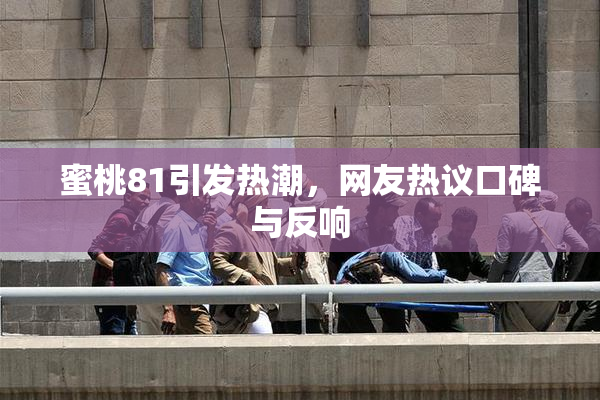 蜜桃81引发热潮，网友热议口碑与反响