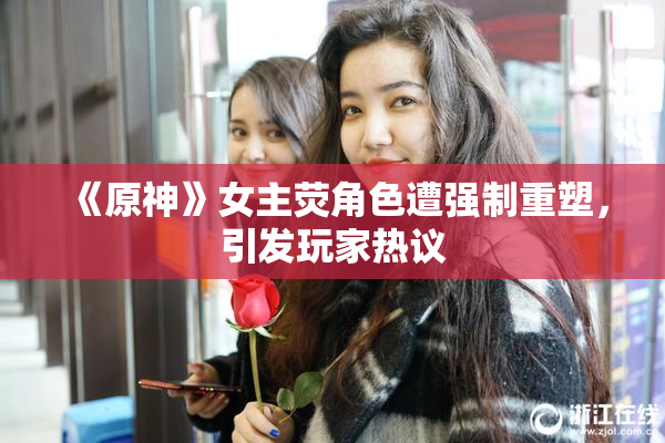 《原神》女主荧角色遭强制重塑，引发玩家热议