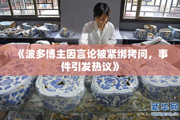 《波多博主因言论被紧绑拷问，事件引发热议》
