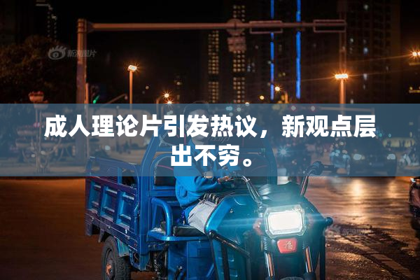 成人理论片引发热议，新观点层出不穷。