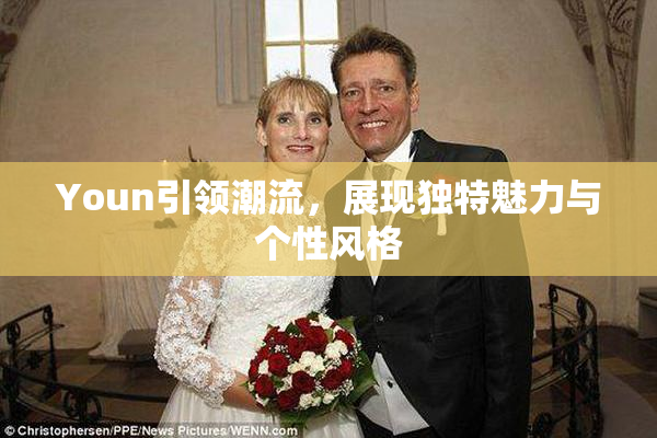 Youn引领潮流，展现独特魅力与个性风格