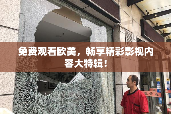 免费观看欧美，畅享精彩影视内容大特辑！