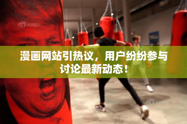 漫画网站引热议，用户纷纷参与讨论最新动态！