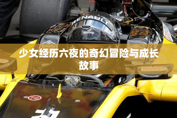 少女经历六夜的奇幻冒险与成长故事