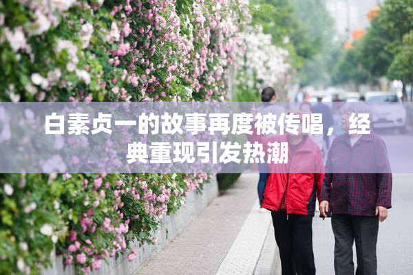 白素贞一的故事再度被传唱，经典重现引发热潮