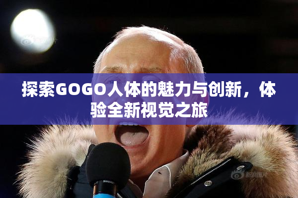 探索GOGO人体的魅力与创新，体验全新视觉之旅