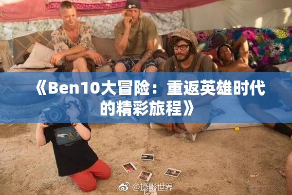 《Ben10大冒险：重返英雄时代的精彩旅程》