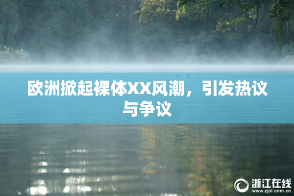 欧洲掀起裸体XX风潮，引发热议与争议