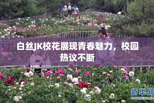 白丝JK校花展现青春魅力，校园热议不断