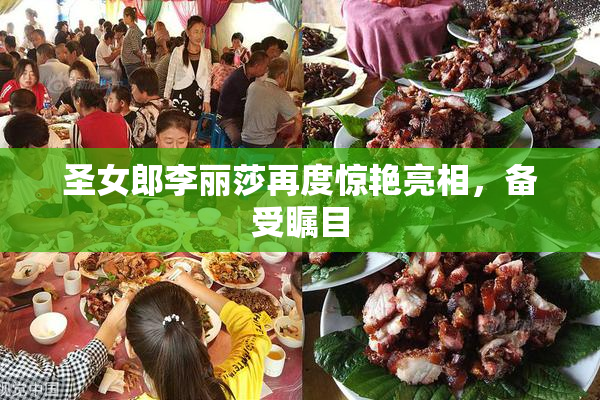 圣女郎李丽莎再度惊艳亮相，备受瞩目