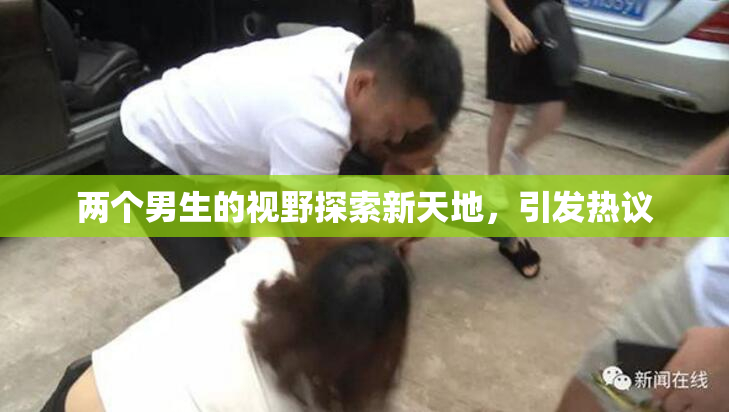 两个男生的视野探索新天地，引发热议