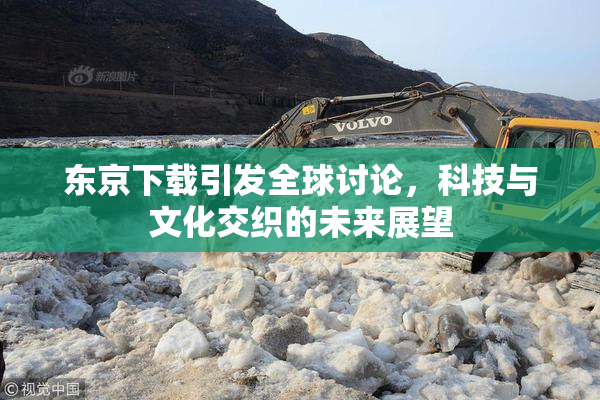 东京下载引发全球讨论，科技与文化交织的未来展望
