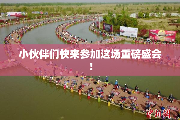小伙伴们快来参加这场重磅盛会！