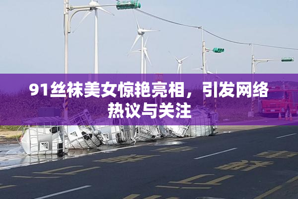 91丝袜美女惊艳亮相，引发网络热议与关注