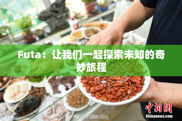 Futa：让我们一起探索未知的奇妙旅程