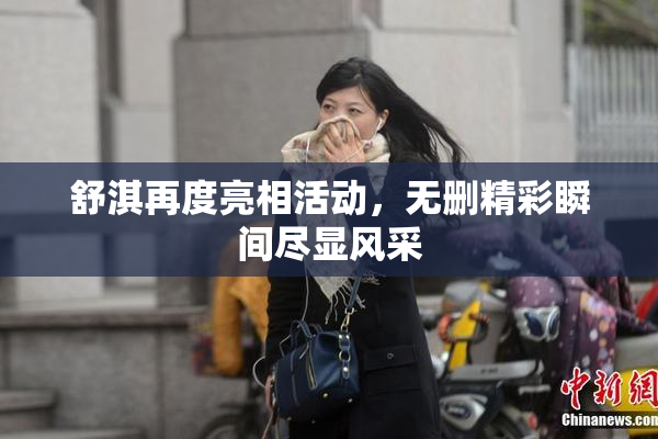 舒淇再度亮相活动，无删精彩瞬间尽显风采