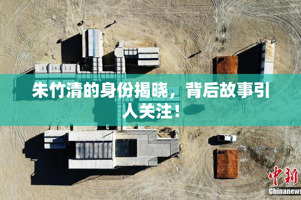 朱竹清的身份揭晓，背后故事引人关注！