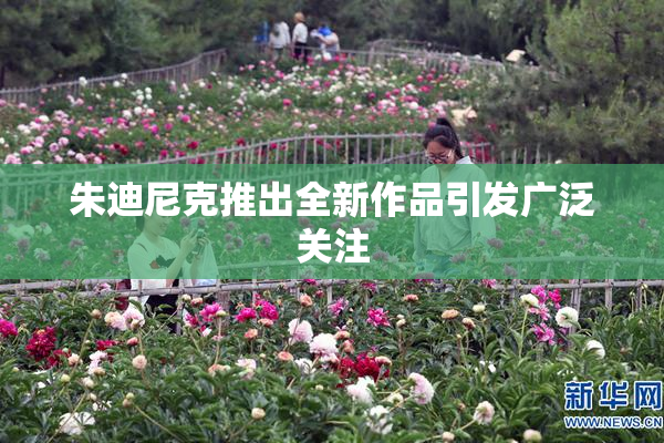 朱迪尼克推出全新作品引发广泛关注