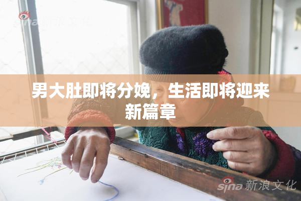 男大肚即将分娩，生活即将迎来新篇章