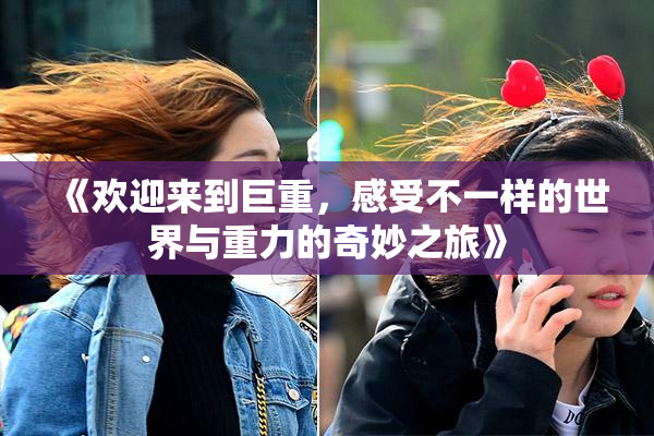 《欢迎来到巨重，感受不一样的世界与重力的奇妙之旅》