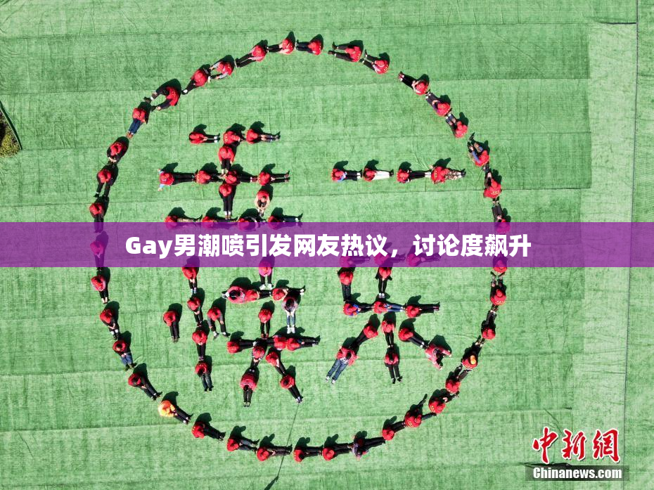 Gay男潮喷引发网友热议，讨论度飙升