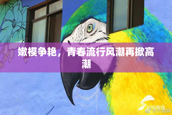 嫩模争艳，青春流行风潮再掀高潮