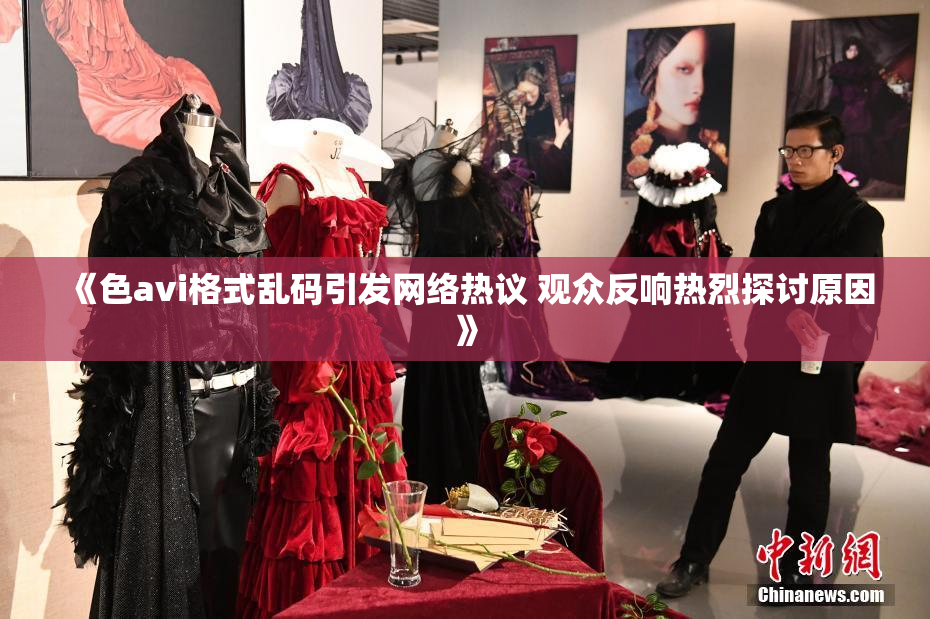 《色avi格式乱码引发网络热议 观众反响热烈探讨原因》
