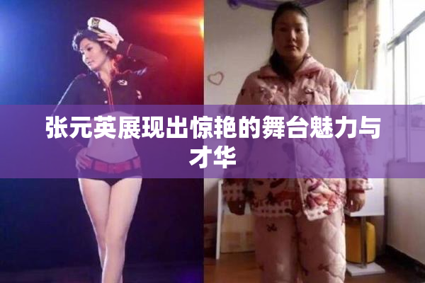 张元英展现出惊艳的舞台魅力与才华