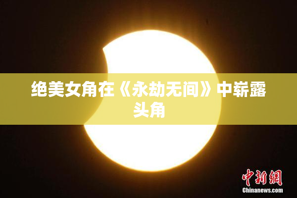 绝美女角在《永劫无间》中崭露头角