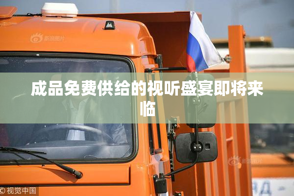 成品免费供给的视听盛宴即将来临