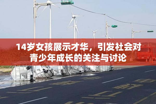 14岁女孩展示才华，引发社会对青少年成长的关注与讨论
