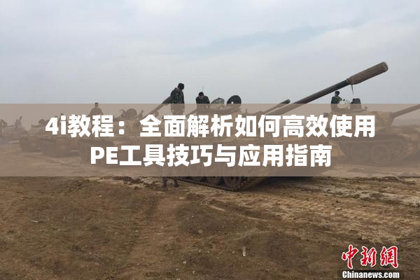 4i教程：全面解析如何高效使用PE工具技巧与应用指南
