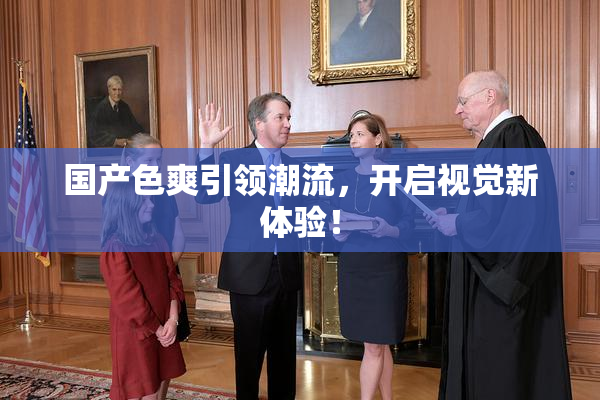 国产色爽引领潮流，开启视觉新体验！