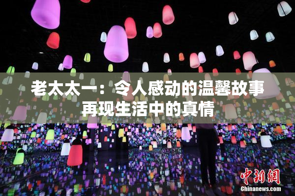 老太太一：令人感动的温馨故事再现生活中的真情
