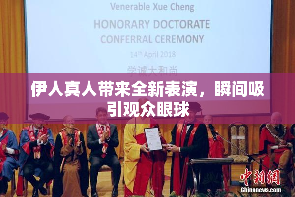 伊人真人带来全新表演，瞬间吸引观众眼球