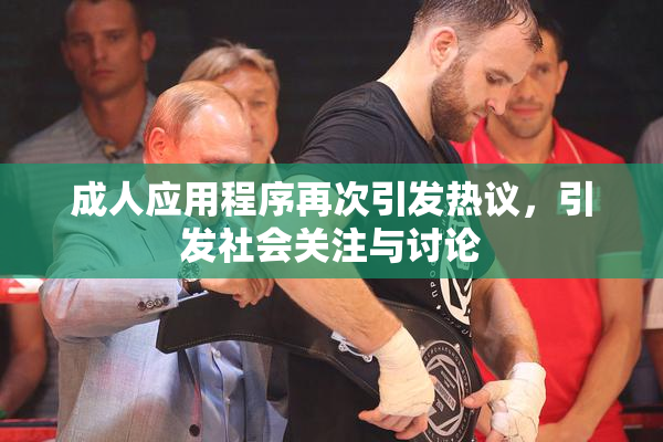 成人应用程序再次引发热议，引发社会关注与讨论
