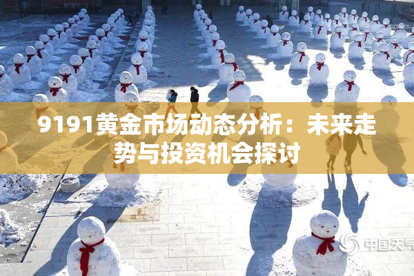 9191黄金市场动态分析：未来走势与投资机会探讨