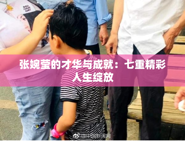 张婉莹的才华与成就：七重精彩人生绽放