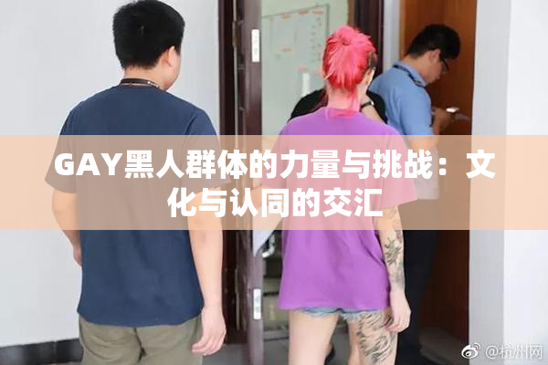 GAY黑人群体的力量与挑战：文化与认同的交汇