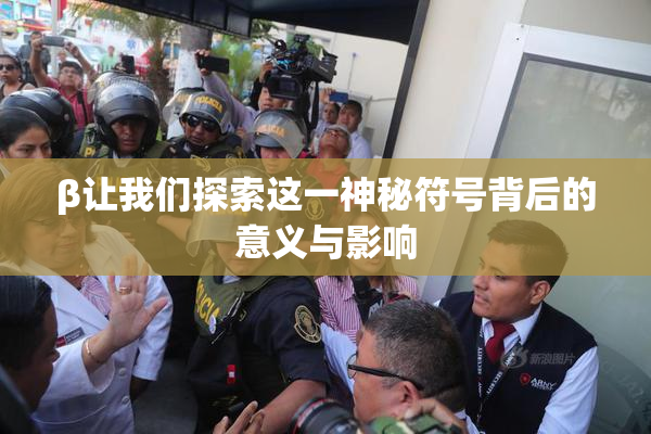 β让我们探索这一神秘符号背后的意义与影响