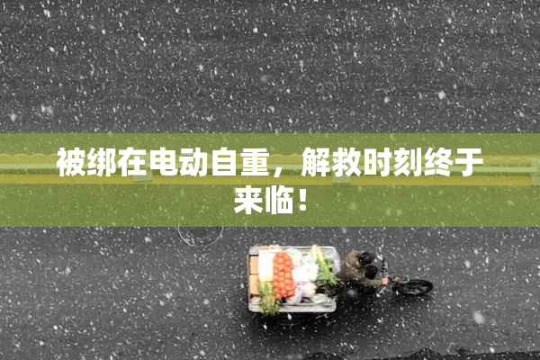 被绑在电动自重，解救时刻终于来临！