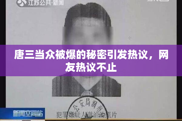 唐三当众被爆的秘密引发热议，网友热议不止