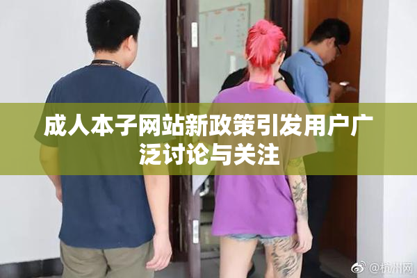 成人本子网站新政策引发用户广泛讨论与关注