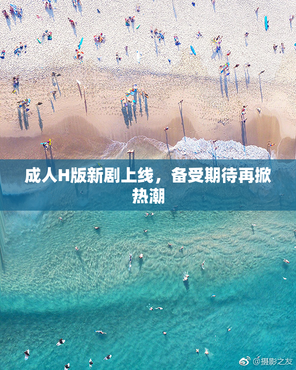 成人H版新剧上线，备受期待再掀热潮