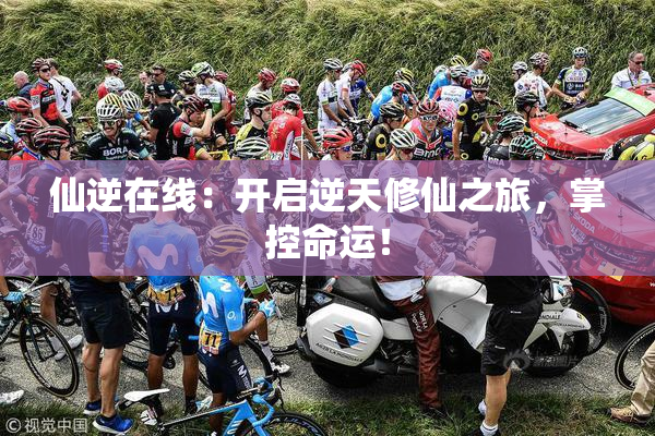 仙逆在线：开启逆天修仙之旅，掌控命运！