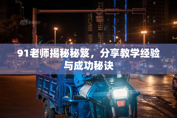 91老师揭秘秘笈，分享教学经验与成功秘诀