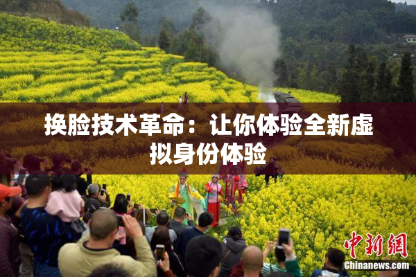 换脸技术革命：让你体验全新虚拟身份体验