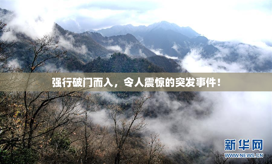 强行破门而入，令人震惊的突发事件！