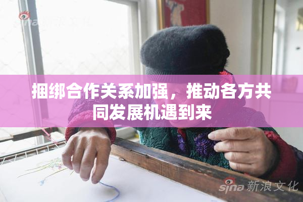 捆绑合作关系加强，推动各方共同发展机遇到来