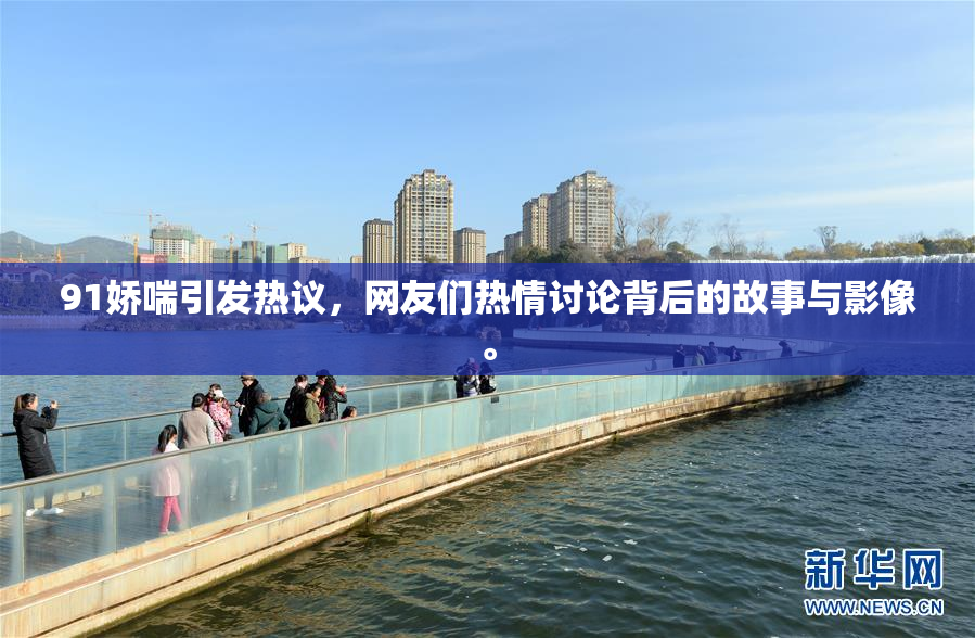 91娇喘引发热议，网友们热情讨论背后的故事与影像。
